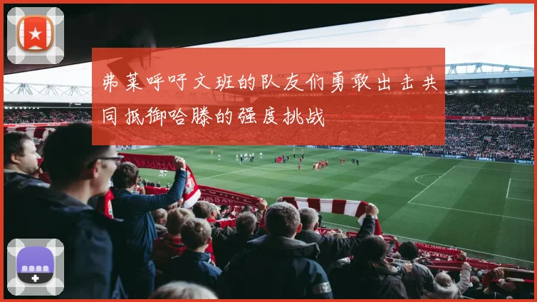 弗莱呼吁文班的队友们勇敢出击共同抵御哈滕的强度挑战