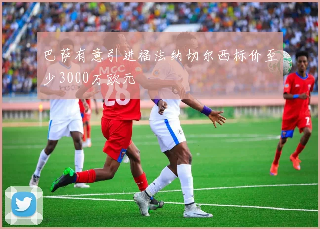 巴萨有意引进福法纳切尔西标价至少3000万欧元