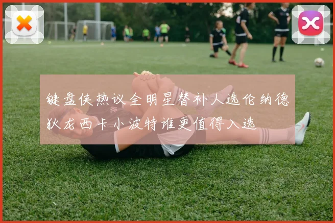 键盘侠热议全明星替补人选伦纳德狄龙西卡小波特谁更值得入选