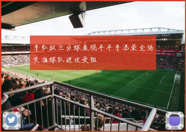 李弘权三分球表现平平李添荣全场失准球队进攻受阻
