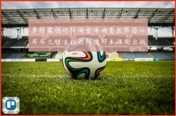 多特蒙德对阵海登海姆首发阵容公布布兰特吉拉西阿德耶米领衔出战