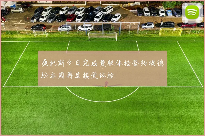 桑托斯今日完成曼联体检签约埃德松本周再度接受体检