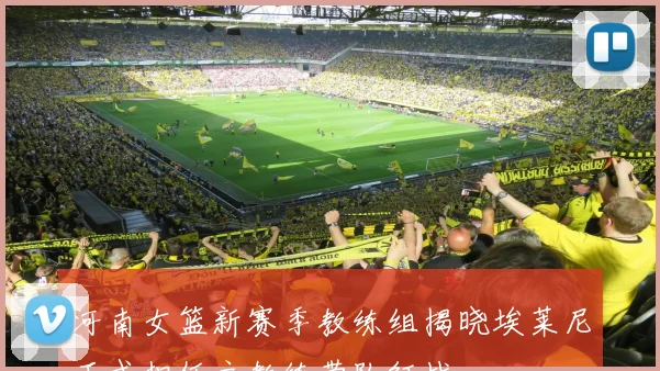 河南女篮新赛季教练组揭晓埃莱尼正式担任主教练带队征战