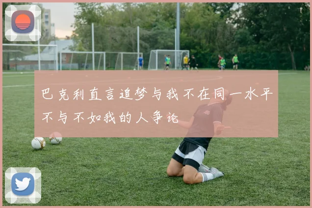 巴克利直言追梦与我不在同一水平不与不如我的人争论